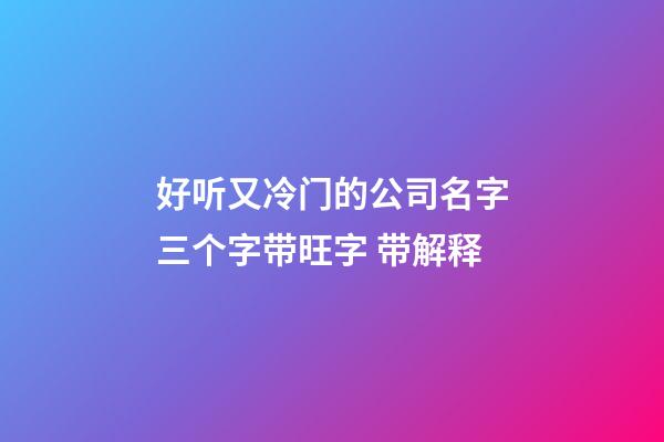 好听又冷门的公司名字三个字带旺字 带解释-第1张-公司起名-玄机派